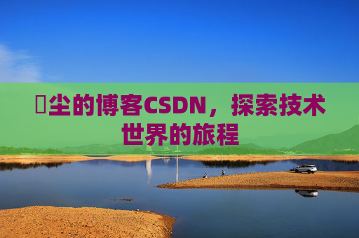 玦尘的博客CSDN,探索技术世界的旅程