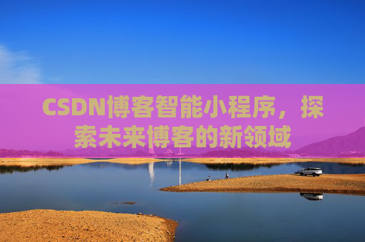 CSDN博客智能小程序,探索未来博客的新领域